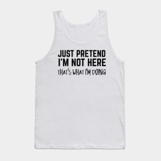 Just Pretend I'm Not Here. That's What I'm Doing. Tank Top